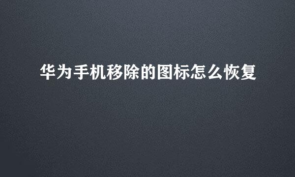 华为手机移除的图标怎么恢复