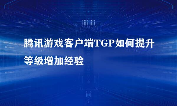 腾讯游戏客户端TGP如何提升等级增加经验