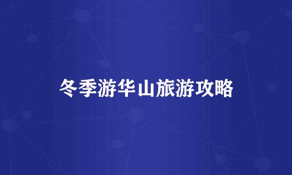 冬季游华山旅游攻略