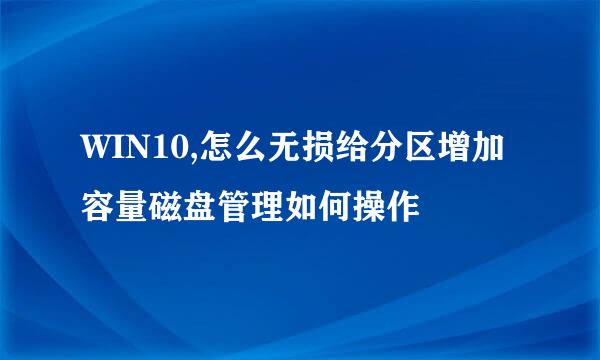 WIN10,怎么无损给分区增加容量磁盘管理如何操作