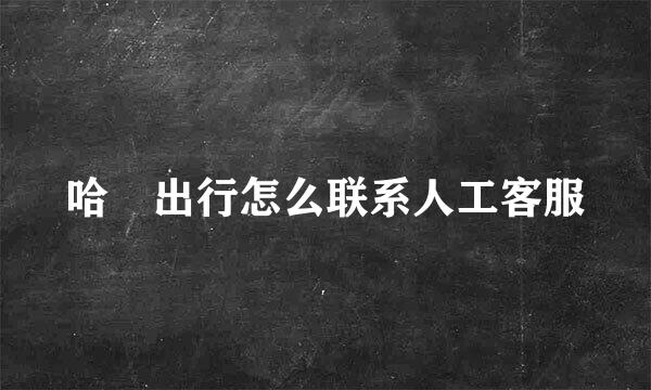 哈啰出行怎么联系人工客服
