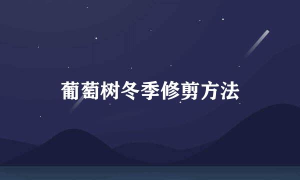 葡萄树冬季修剪方法