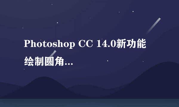 Photoshop CC 14.0新功能 绘制圆角矩形工具教程