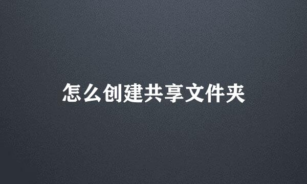 怎么创建共享文件夹
