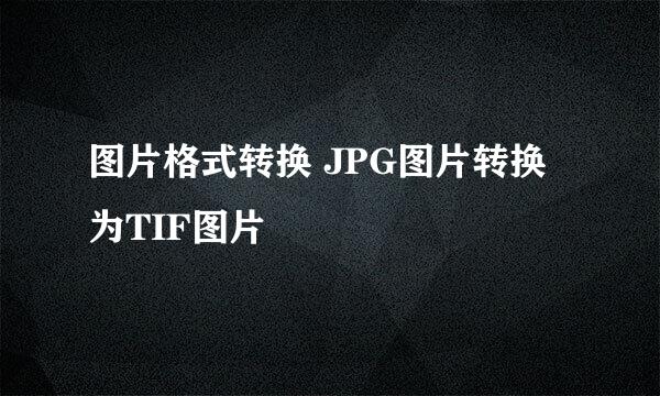 图片格式转换 JPG图片转换为TIF图片