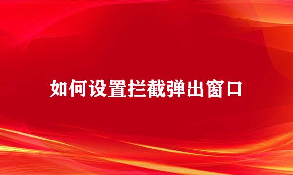 如何设置拦截弹出窗口