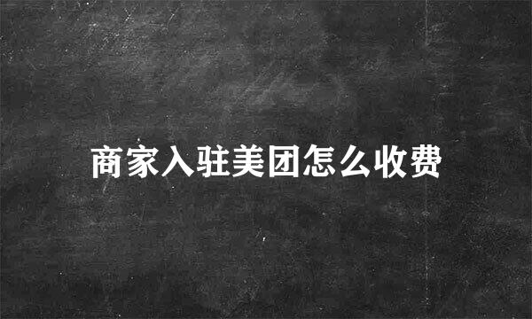 商家入驻美团怎么收费