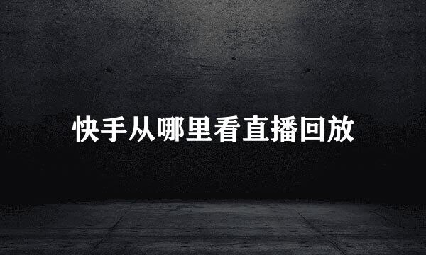 快手从哪里看直播回放