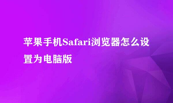 苹果手机Safari浏览器怎么设置为电脑版
