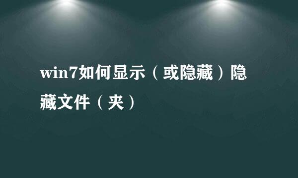win7如何显示（或隐藏）隐藏文件（夹）