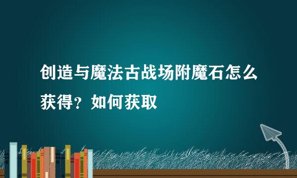 创造与魔法古战场附魔石怎么获得？如何获取