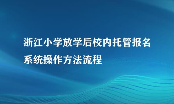 浙江小学放学后校内托管报名系统操作方法流程