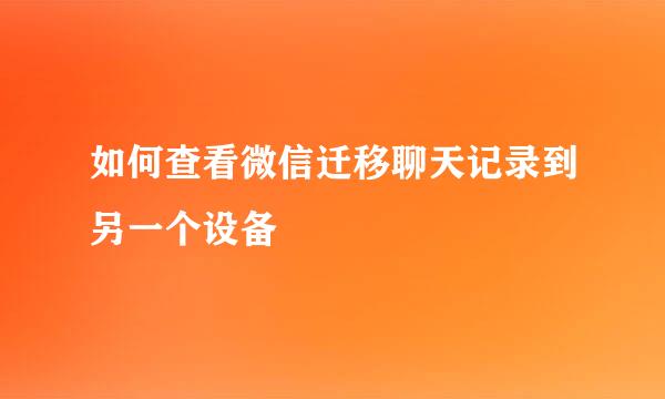 如何查看微信迁移聊天记录到另一个设备