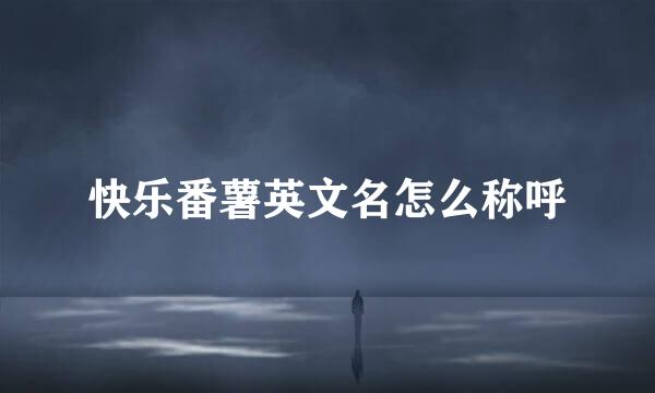 快乐番薯英文名怎么称呼