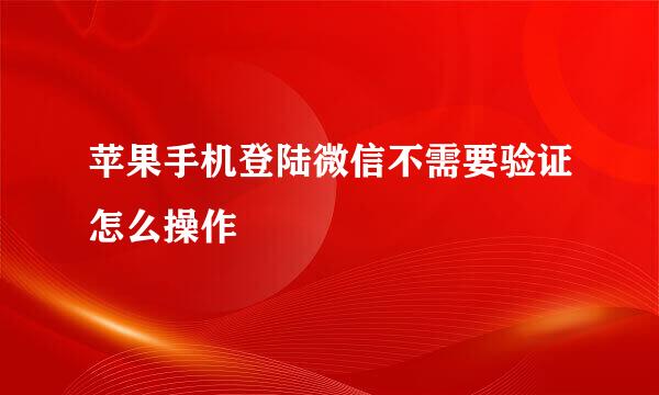 苹果手机登陆微信不需要验证怎么操作