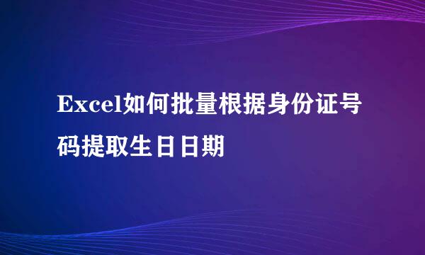 Excel如何批量根据身份证号码提取生日日期