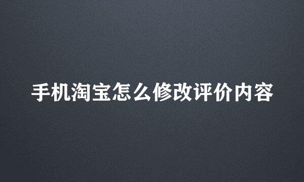 手机淘宝怎么修改评价内容