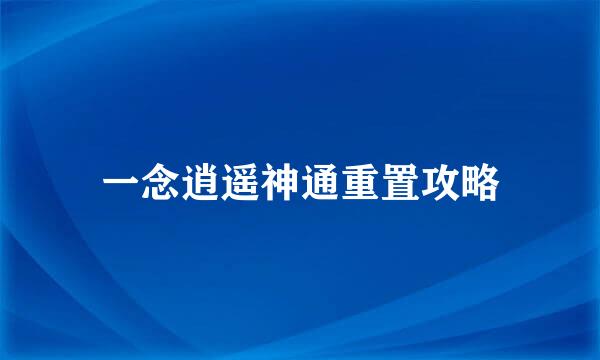 一念逍遥神通重置攻略