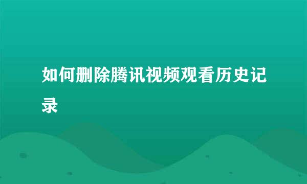 如何删除腾讯视频观看历史记录