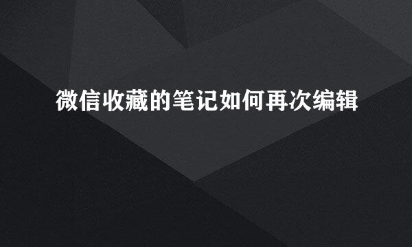 微信收藏的笔记如何再次编辑