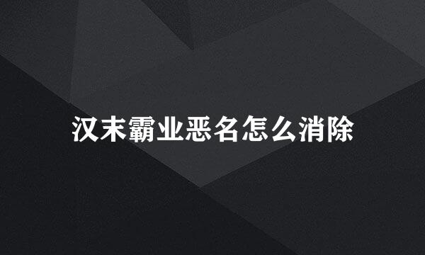 汉末霸业恶名怎么消除
