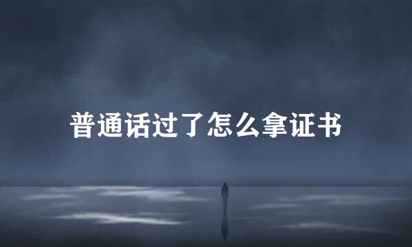 普通话过了怎么拿证书