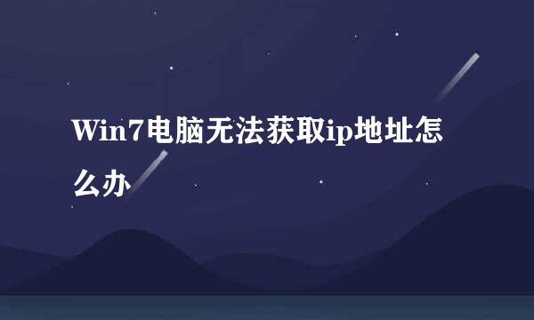 Win7电脑无法获取ip地址怎么办