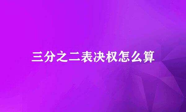 三分之二表决权怎么算