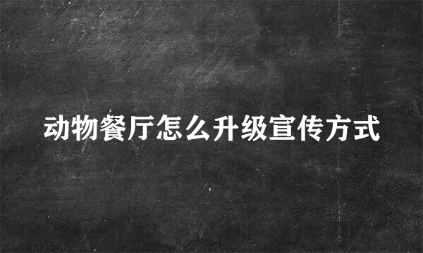 动物餐厅怎么升级宣传方式