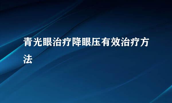 青光眼治疗降眼压有效治疗方法