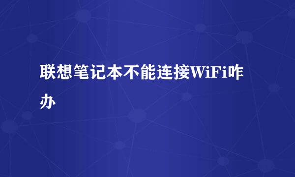 联想笔记本不能连接WiFi咋办