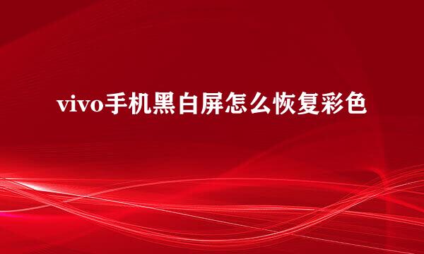 vivo手机黑白屏怎么恢复彩色