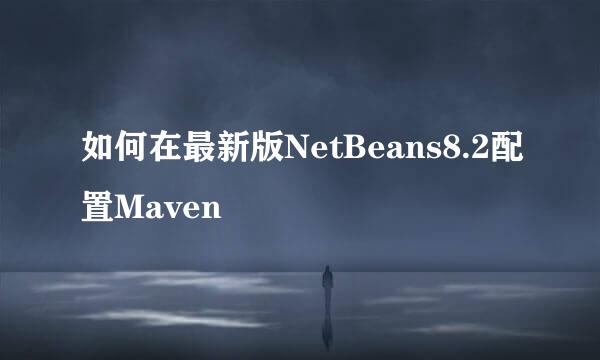如何在最新版NetBeans8.2配置Maven
