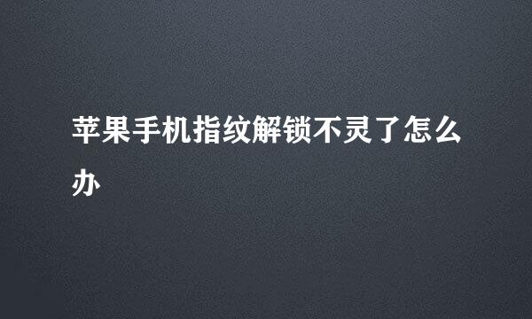苹果手机指纹解锁不灵了怎么办