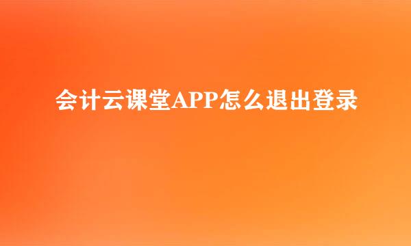 会计云课堂APP怎么退出登录