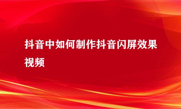 抖音中如何制作抖音闪屏效果视频