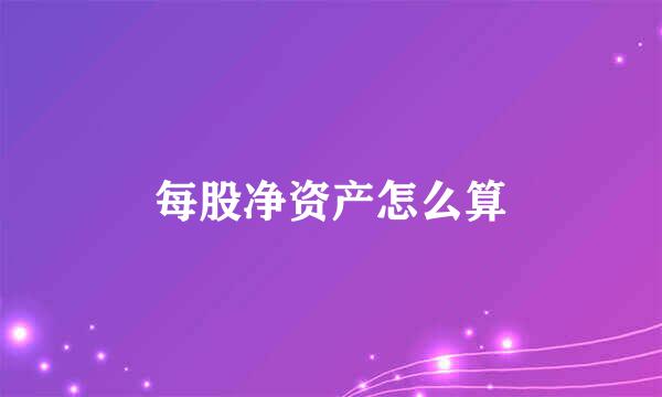 每股净资产怎么算