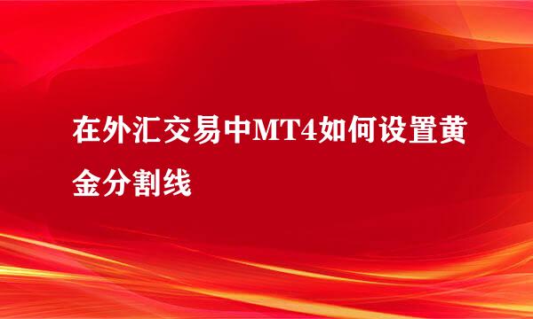 在外汇交易中MT4如何设置黄金分割线
