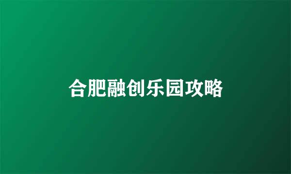 合肥融创乐园攻略