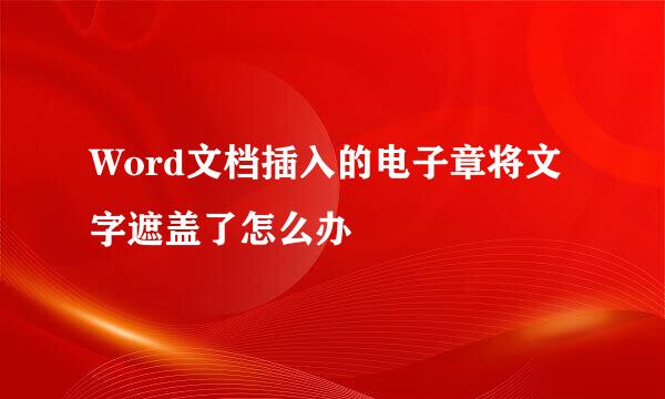 Word文档插入的电子章将文字遮盖了怎么办