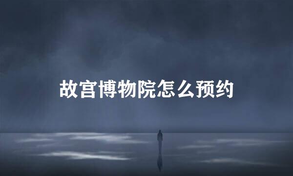 故宫博物院怎么预约
