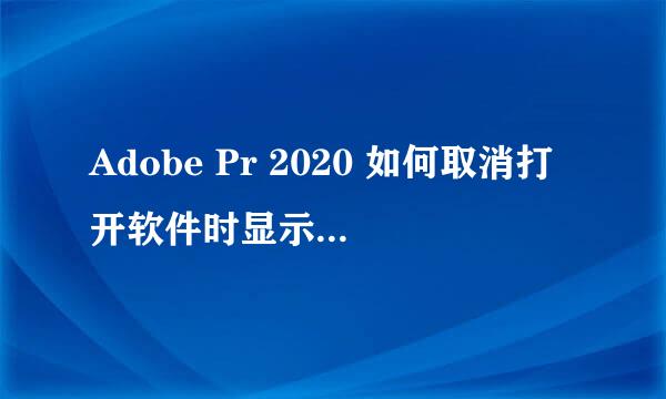 Adobe Pr 2020 如何取消打开软件时显示主页界面