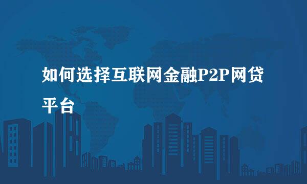 如何选择互联网金融P2P网贷平台