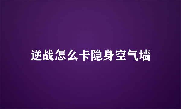 逆战怎么卡隐身空气墙