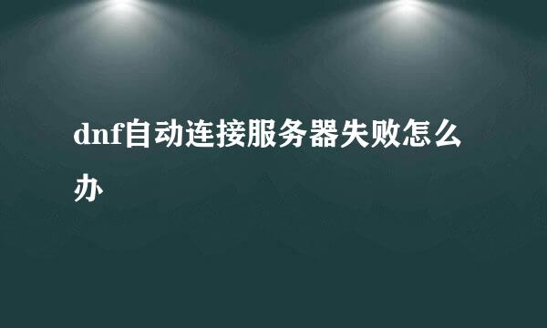 dnf自动连接服务器失败怎么办