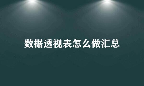 数据透视表怎么做汇总