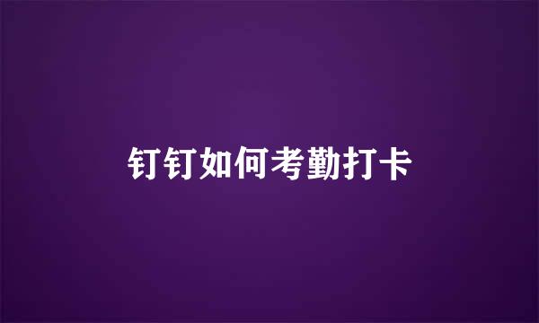 钉钉如何考勤打卡