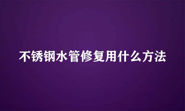 不锈钢水管修复用什么方法