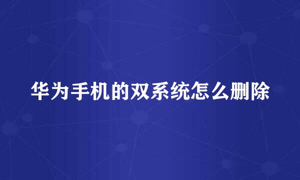 华为手机的双系统怎么删除
