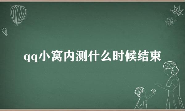 qq小窝内测什么时候结束